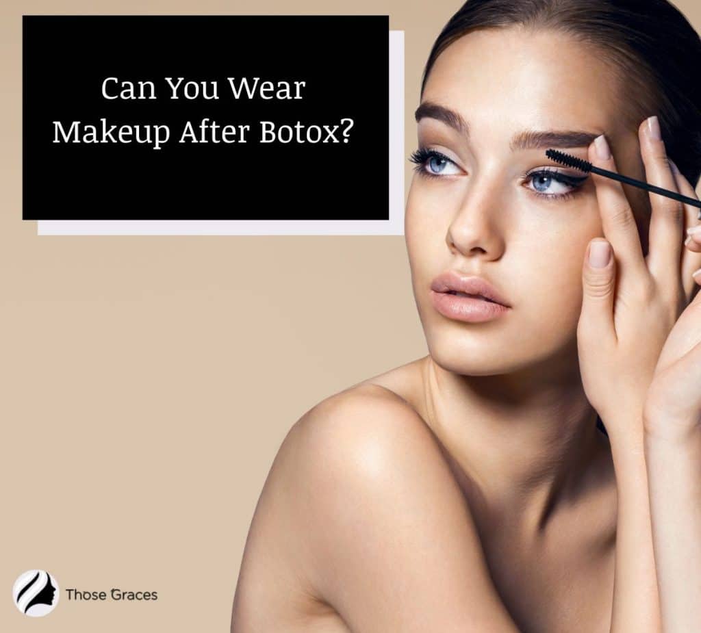 Can You Wear Makeup After Botox? [Is It Perfectly Safe?] – ThoseGraces.com