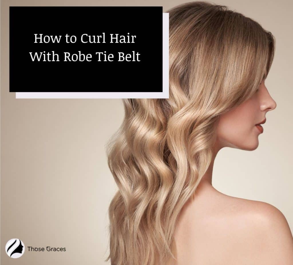 How to Curl Hair With Robe Tie Belt (2 Effective Techniques