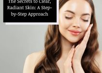 The Secrets to Clear, Radiant Skin: A Step-by-Step Approach